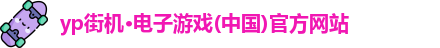 yp街机·电子游戏(中国)官方网站